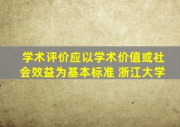 学术评价应以学术价值或社会效益为基本标准 浙江大学